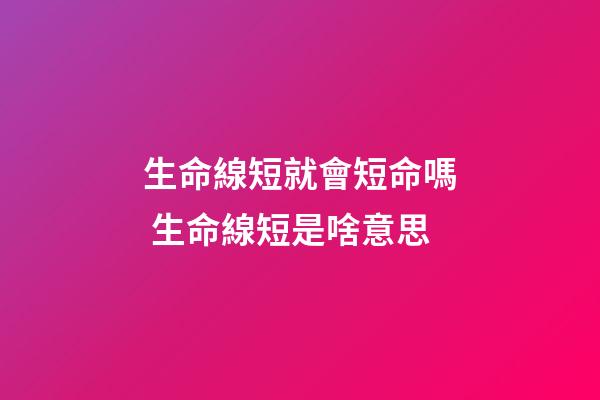 生命線短就會短命嗎 生命線短是啥意思